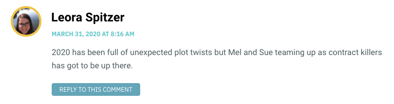 2020 has been full of unexpected plot twists but Mel and Sue teaming up as contract killers has got to be up there.