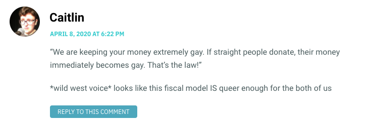 We are keeping your money extremely gay. If straight people donate, their money immediately becomes gay. That’s the law!