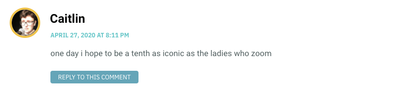 one day i hope to be a tenth as iconic as the ladies who zoom