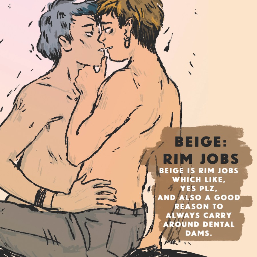 Beige: Rim Jobs - beige is rim jobs which like, yes plz, and also a good reason to always carry around dental dams.