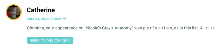Christina, your appearance on “Nicole’s Grey’s Anatomy” was p e r f e c t i o n, as is this list. A+++++