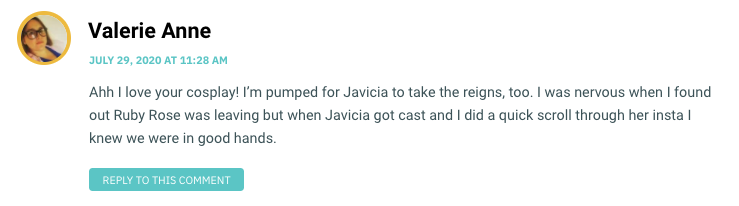 Ahh I love your cosplay! I’m pumped for Javicia to take the reigns, too. I was nervous when I found out Ruby Rose was leaving but when Javicia got cast and I did a quick scroll through her insta I knew we were in good hands.