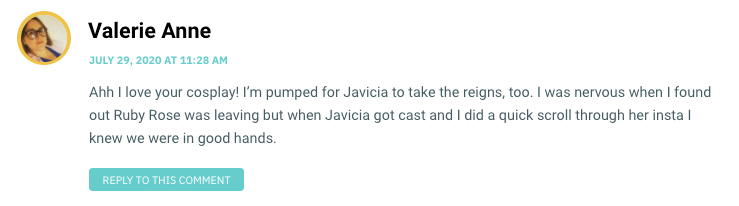 Ahh I love your cosplay! I’m pumped for Javicia to take the reigns, too. I was nervous when I found out Ruby Rose was leaving but when Javicia got cast and I did a quick scroll through her insta I knew we were in good hands.