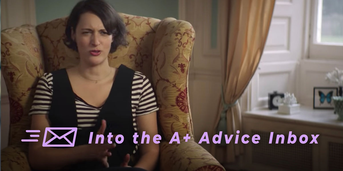 text reads: Into the A+ Advice Inbox. The image is of the main character from fleabag receiving therapy and looking not exactly pleased about it!