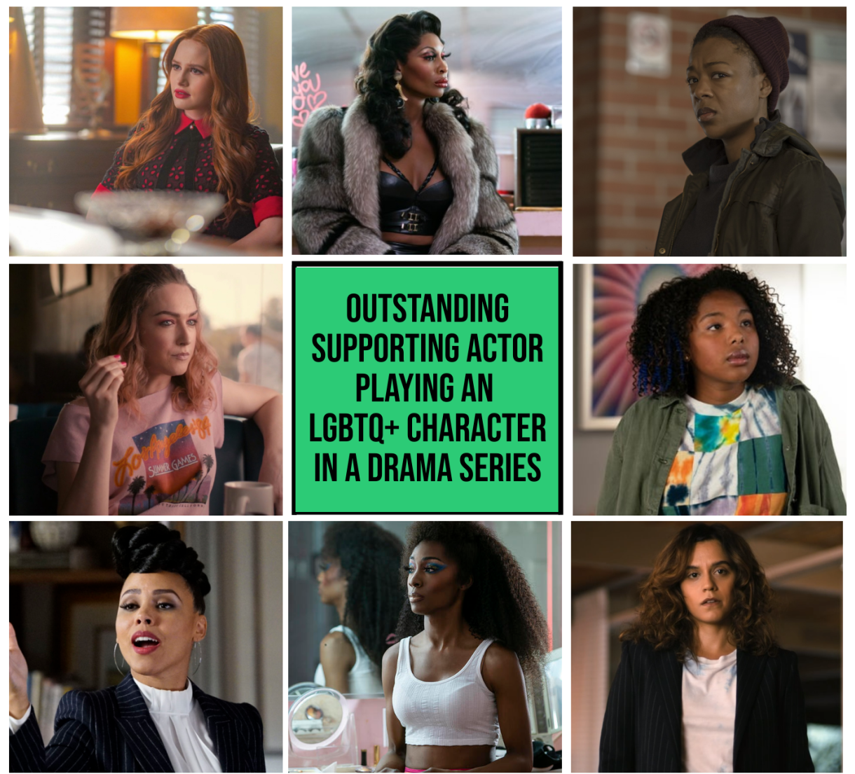 Top Row: Madelaine Petsch as Cheryl Blossom, Riverdale (The CW) // Dominique Jackson as Electra, Pose (FX) // Samira Wiley as Moira, The Handmaid's Tale (Hulu)  
Middle Row: Jamie Clayton as Tess, The L Word: Generation Q (Showtime) box reading "Outstanding Supporting Actor Playing an LGBTQ+ Character in a Drama" // Jordan Hull as Angelica, The L Word: Generation Q (Showtime) 
Bottom Row: Amirah Vann as Tegan Price, How to Get Away With Murder (ABC) // Angelica Ross as Candy, Pose (FX) // Sepideh Moafi as Gigi, The L Word: Generation Q (Showtime)