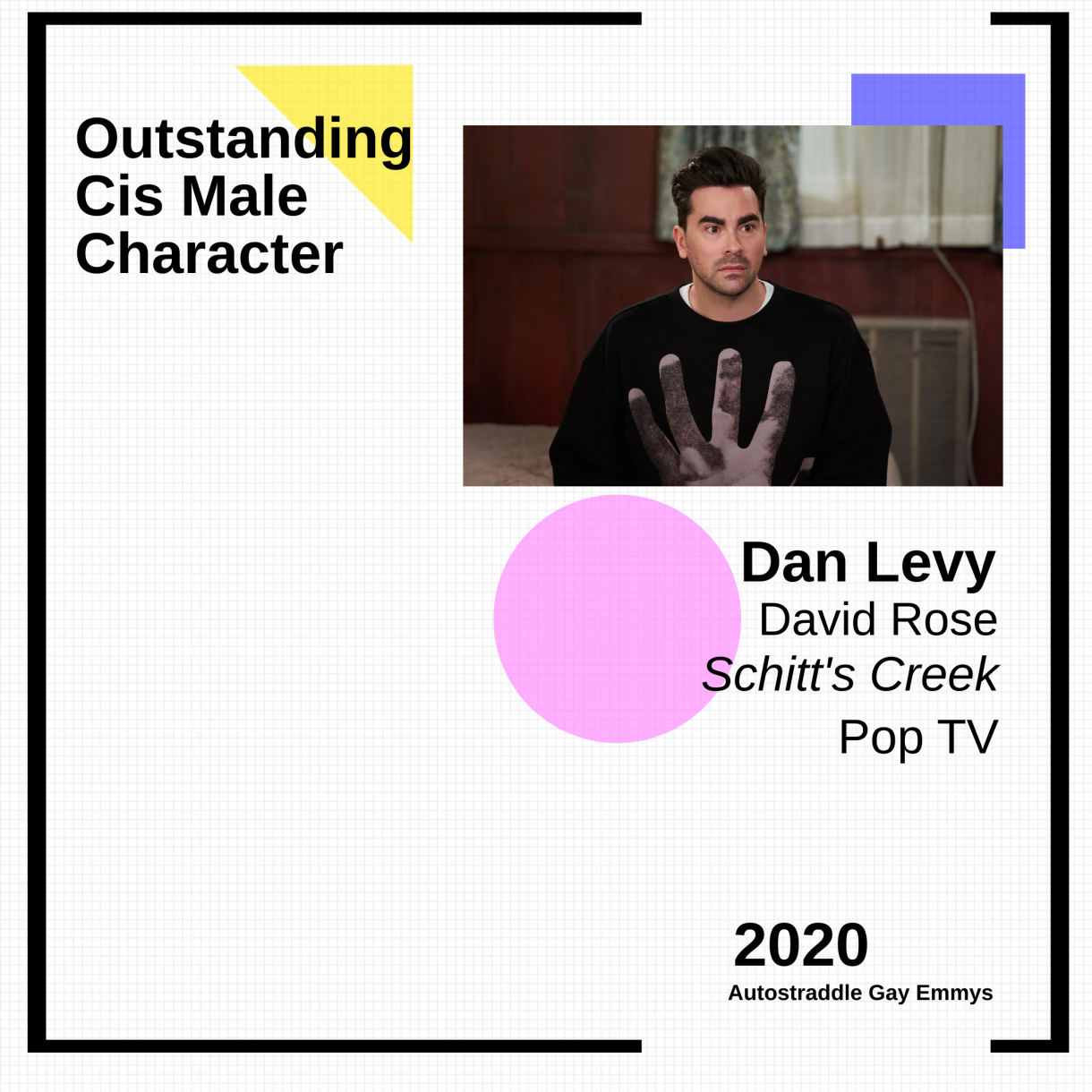 Colorful graphic announcing Outstanding Cis Male Character: Dan Levy as David Rose, Schitt’s Creek. Pic of David in a black sweater with a giant hand on it.