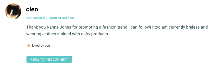 Thank you Rahne Jones for promoting a fashion trend I can follow! I too am currently braless and wearing clothes stained with dairy products.