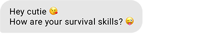 Hey cutie. How are your survival skills?