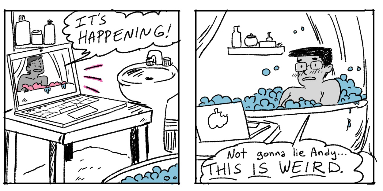 A hand drawn two panel comic. In the first panel Andy is on Zoom via the computer and says "It's happening!" In the second panel another member of the Grease Bats crew is revealed to be in the bathtub, watching Andy on the computer, and says "This is weird!"