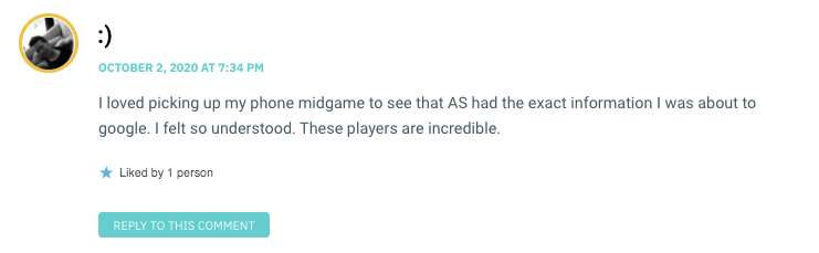 I loved picking up my phone midgame to see that AS had the exact information I was about to google. I felt so understood. These players are incredible.