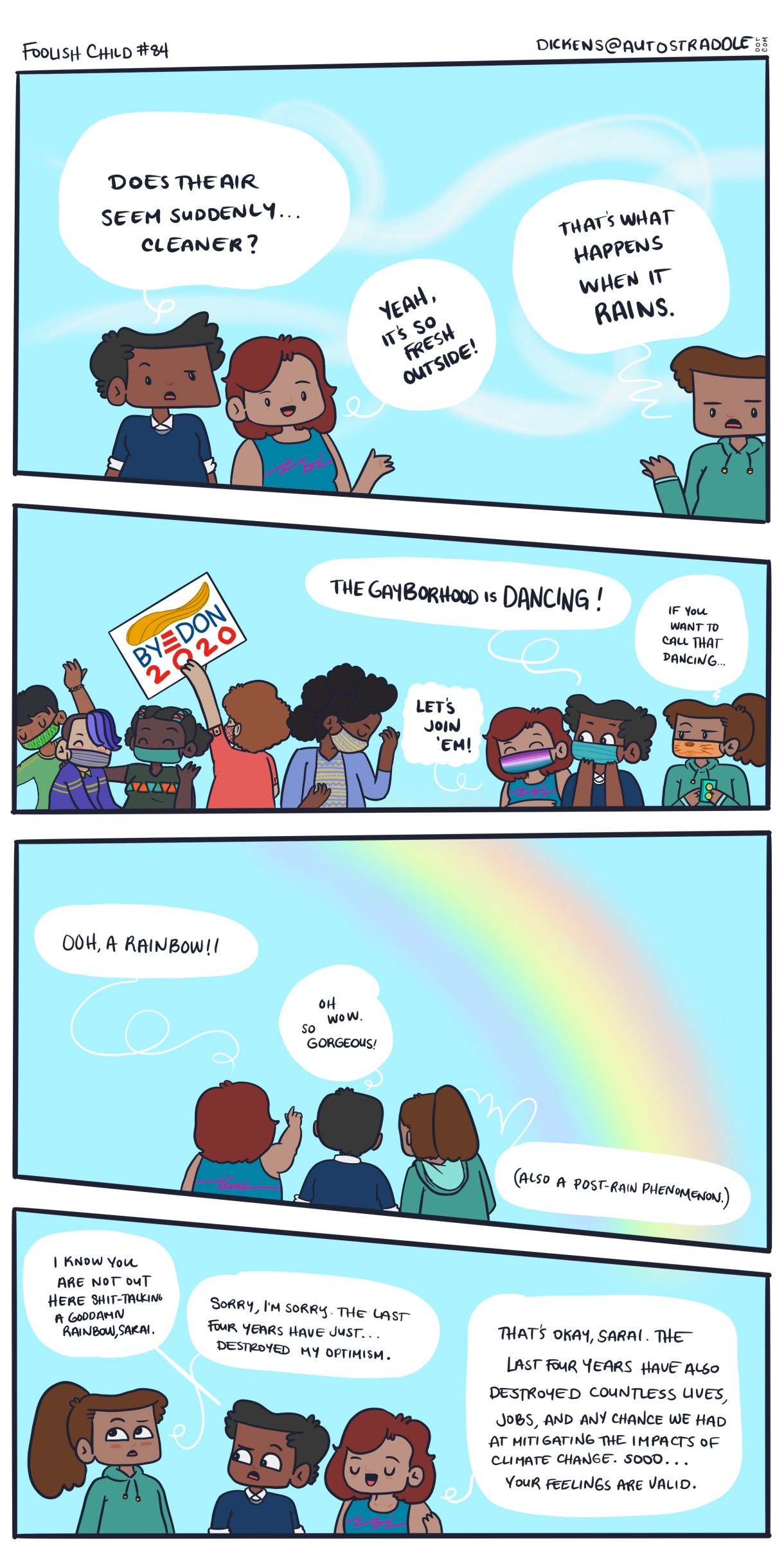A hand drawn 4-panel comic of a bright blue sky, with queer people dancing in the street. One has a sign that says "Bye Don 202!" One of Dickens' friends suggests that the group join the dancers. Dickens says, "If you can call that dancing." There's a rainbow above, which Dickens says could be a coincidence. Dickens worries that the last 4 years may have destroyed their optimism — But their friends tell them that it's ok, the last four years have also destroyed countless lives, jobs, and literally any chance of combating climate change.