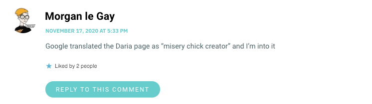 Google translated the Daria page as “misery chick creator” and I’m into it