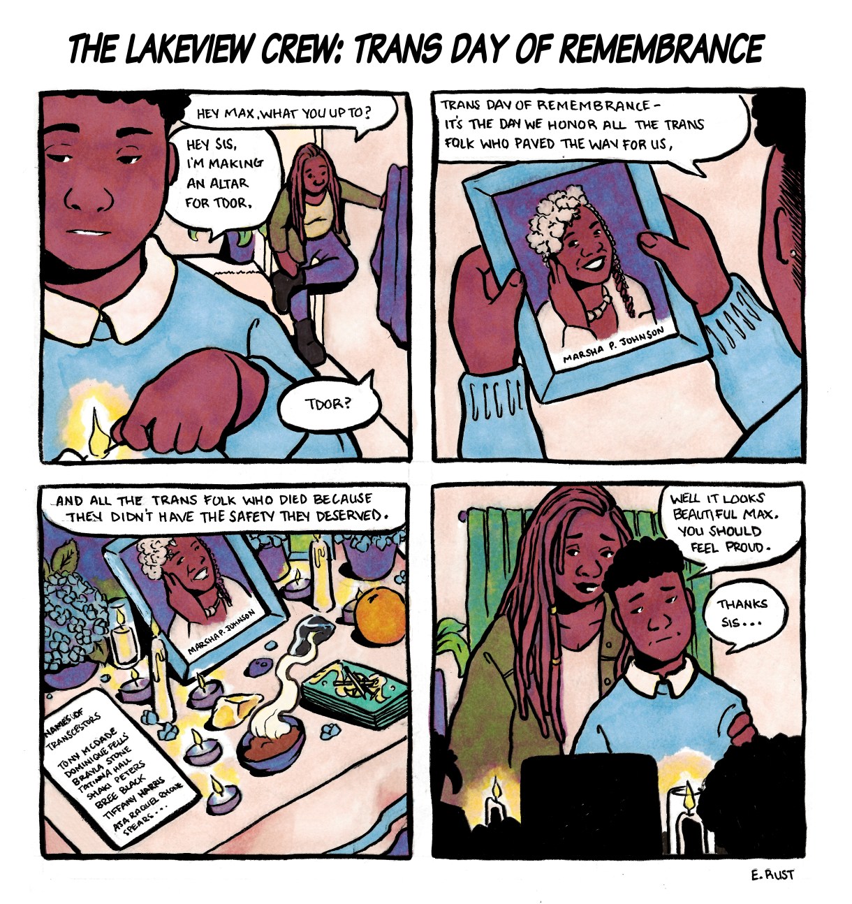 In a four panel, hand drawn comic, Max explains the history of Trans Day of Remembrance to their sister. Max is warm, deep, brown skin with a light blue sweater and white collared shirt. Their sister has long dreadlocks with beads and a green jacket. Their sister comes home as Max is lighting a candle and asks what they are doing. Max explains that Trans Day of Remembrance, which is "The day we honor all the trans folk who paved the way for us, and all the trans folk who died because didn't have the safety they deserved." Max holds a photograph of Marsha P. Johnson. Their sister compliments them on their altar, and says they should be proud.