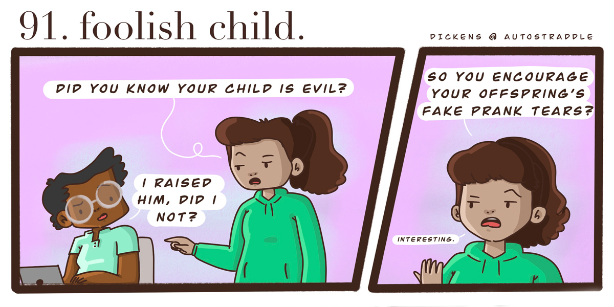 In a two panel comic with a pink background, Dickens is working at a computer. Their friend comes up to them and says "Do you know your child is evil?" Dickens feigns surprise.