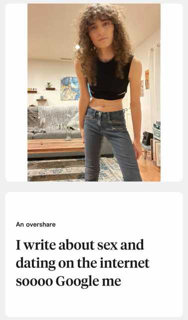 A photo of Drew leaning in to the camera wearing a black tank top and jeans and the prompt "An overshare: I write about sex and dating on the internet soooo Google me"