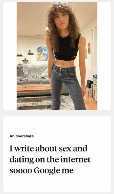 A photo of Drew leaning in to the camera wearing a black tank top and jeans and the prompt "An overshare: I write about sex and dating on the internet soooo Google me"