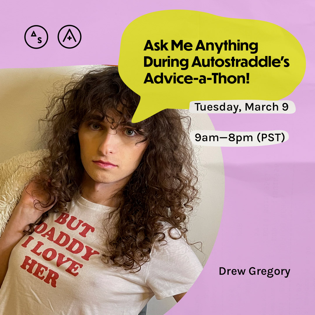 Drew has long curly brown hair and bangs, her shirt reads "But Daddy I love her." around her is the following copy: Ask Me Anything During Autostraddle's Advice-a-Thon! Tuesday March 9th, 9am — 8pm PST