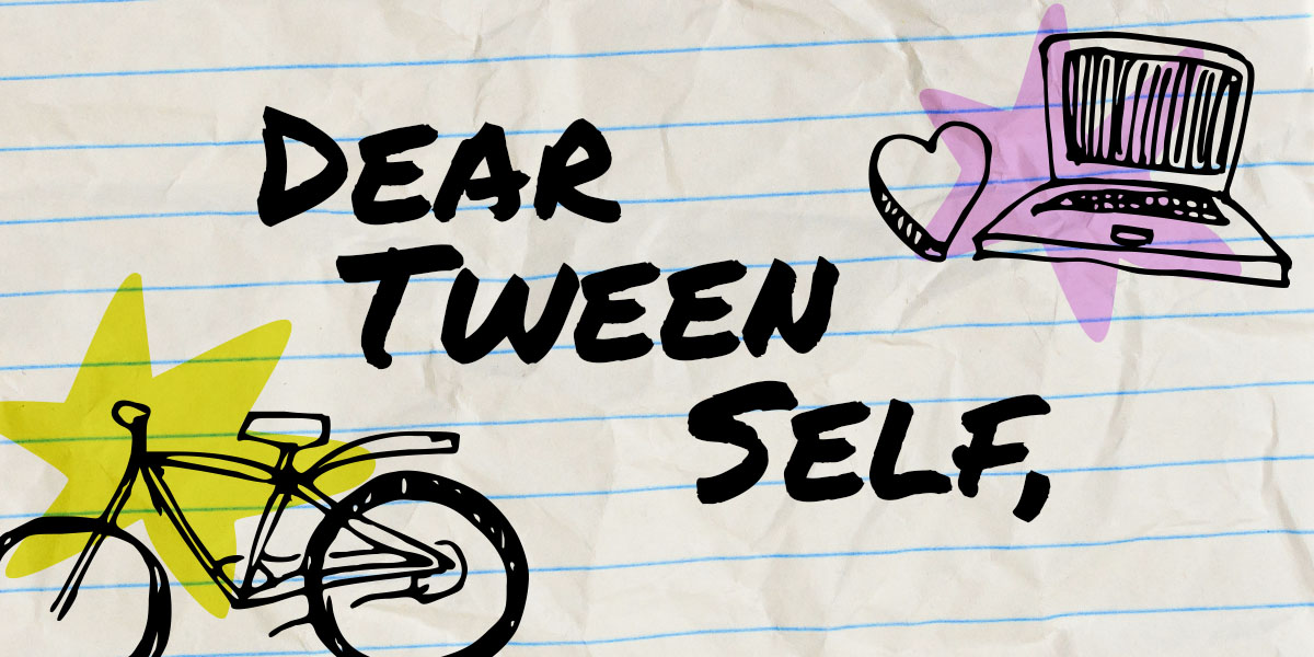 The graphic reads: "Dear tween self" on a notebook paper style background with a doodle of a bicycle and a laptop and a heart. it evokes tweenness