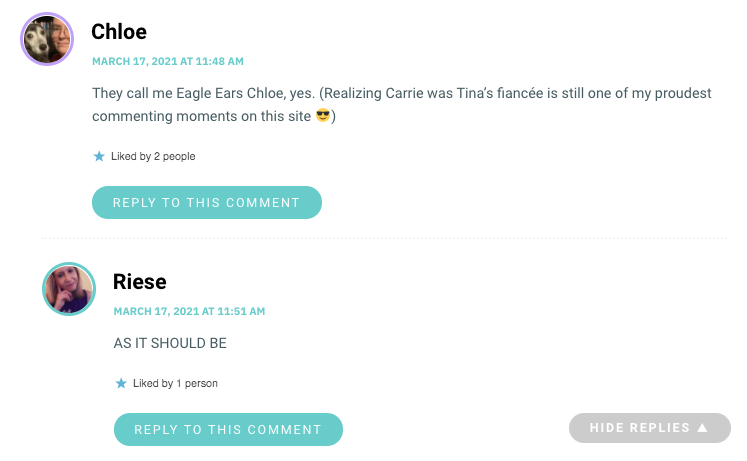 They call me Eagle Ears Chloe, yes. (Realizing Carrie was Tina’s fiancée is still one of my proudest commenting moments on this site 😎)