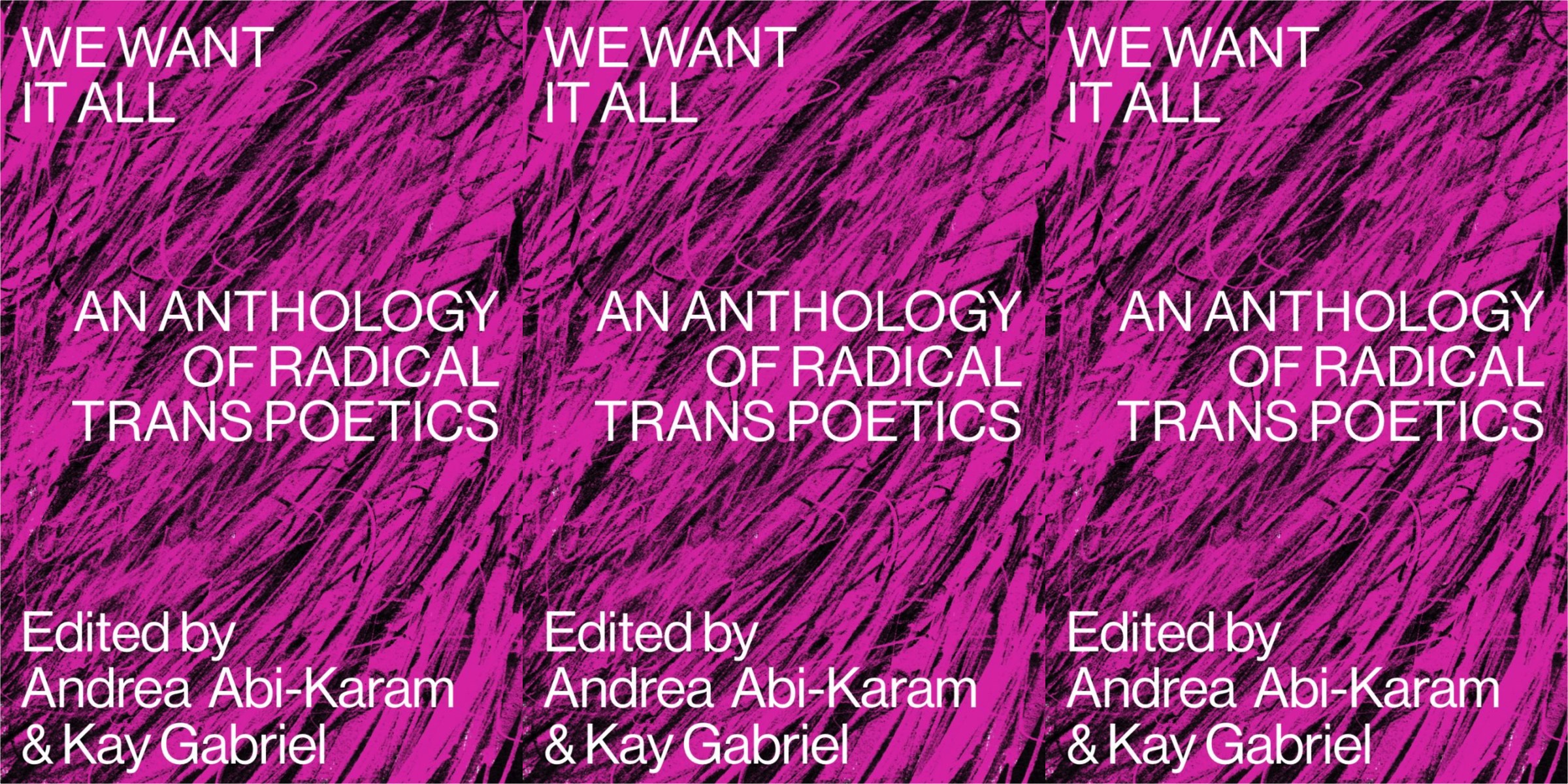 Three repeating images of the cover of We Want It All: An Anthology of Radical Trans Poetics, with white text printed on a pink&black scribbled background