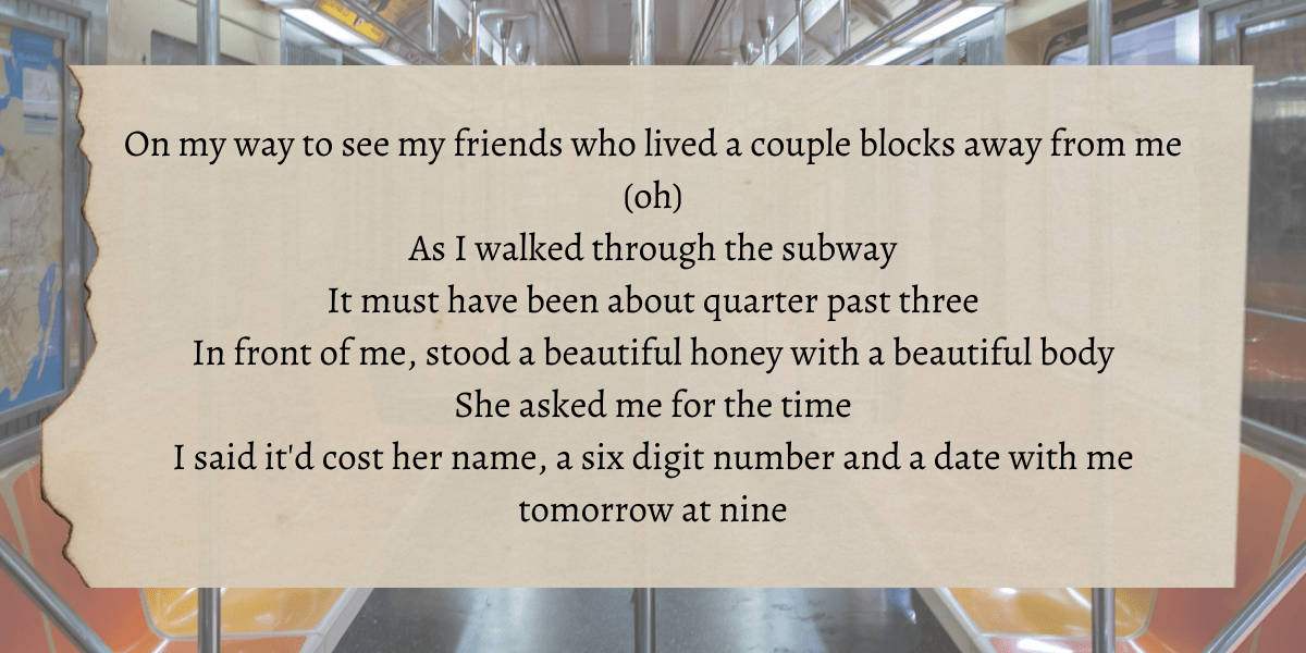 Image shows a photo of a subway with lyrics overlaid that say "On my way to see my friends who lived a couple blocks away from me (oh) As I walked through the subway It must have been about quarter past three In front of me, stood a beautiful honey with a beautiful body She asked me for the time I said it'd cost her name, a six digit number and a date with me tomorrow at nine"