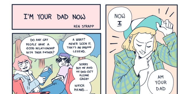 In a three panel comic colored in pastel tones, the first panel reads: "I'm Your Dad Now by Rea Strapp." in the second panel two friends ask each other if any gay really has a good relationship with their fathers, in the third panel one of the friends says that they in fact do have a good relationship with their father — which means that, "Now I your Dad"