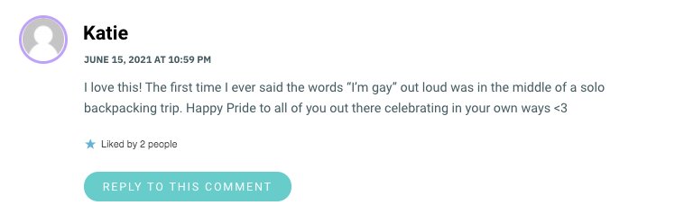 I love this! The first time I ever said the words “I’m gay” out loud was in the middle of a solo backpacking trip. Happy Pride to all of you out there celebrating in your own ways <3