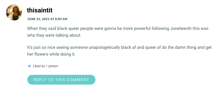 When they said black queer people were gonna be more powerful following Juneteenth this was who they were talking about. It’s just so nice seeing someone unapologetically black af and queer af do the damn thing and get her flowers while doing it.