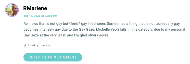 Re: news that is not gay but *feels* gay, I feel seen. Sometimes a thing that is not technically gay becomes intensely gay due to the Gay Gaze. Michelle Yeoh falls in this category, due to my personal Gay Gaze at the very least, and I’m glad others agree.