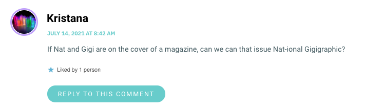 If Nat and Gigi are on the cover of a magazine, can we can that issue Nat-ional Gigigraphic?