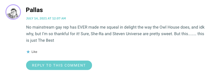 No mainstream gay rep has EVER made me squeal in delight the way the Owl House does, and idk why, but I’m so thankful for it! Sure, She-Ra and Steven Universe are pretty sweet. But this……… this is just The Best