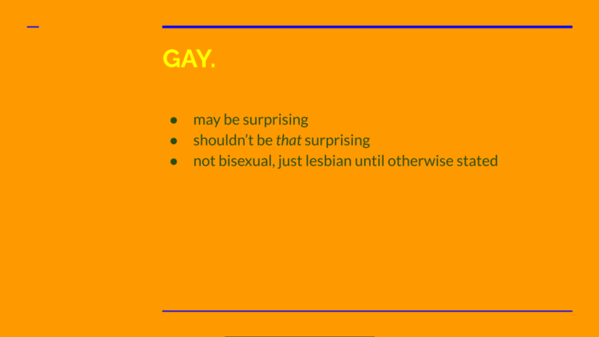 A orange slide says: GAY. May be surprising. Shouldn't be that surprising. Not bisexual, just lesbian until otherwise stated.