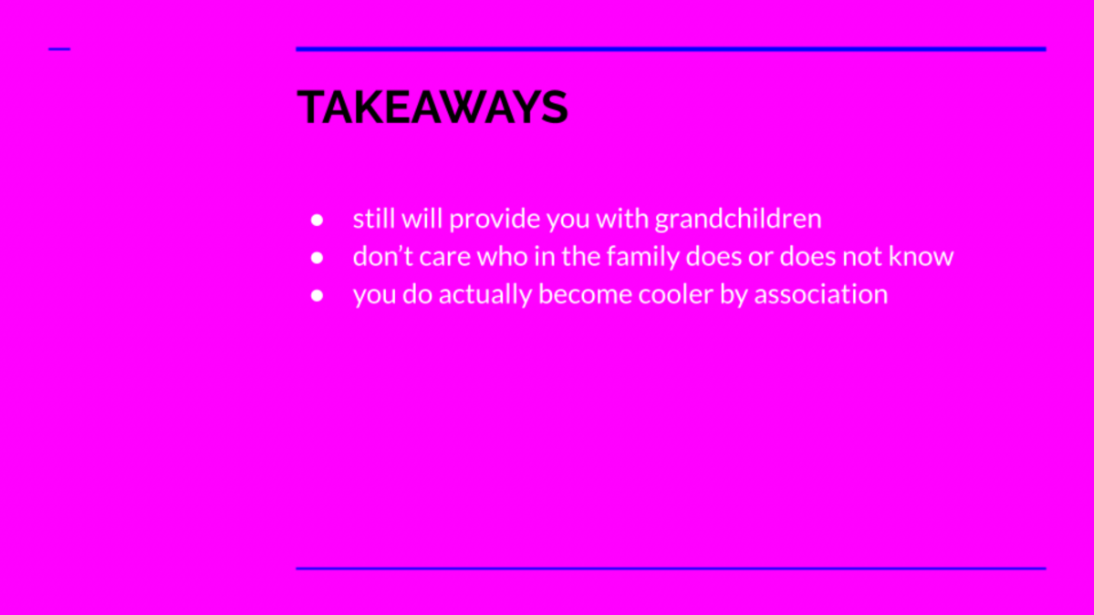 A hot pink slide outlines Takeaways! They are: will still provide you with grandchildren, don't care who in the family does or doesn't not know, you do actually become cooler by association.