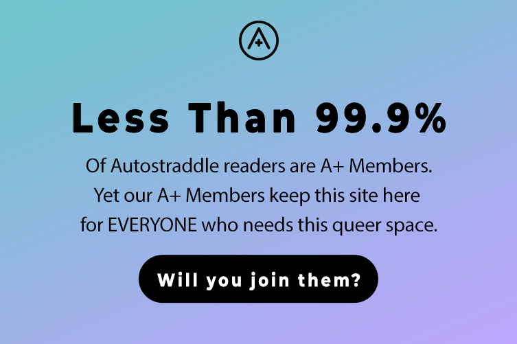 Less Than 99.9% of Autostraddle readers are A+ members. Yet our A+ Members keep this site here, for EVERYONE who needs this queer space. Will you join them?