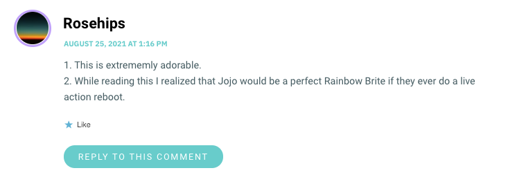 1. This is extrememly adorable. 2. While reading this I realized that Jojo would be a perfect Rainbow Brite if they ever do a live action reboot.