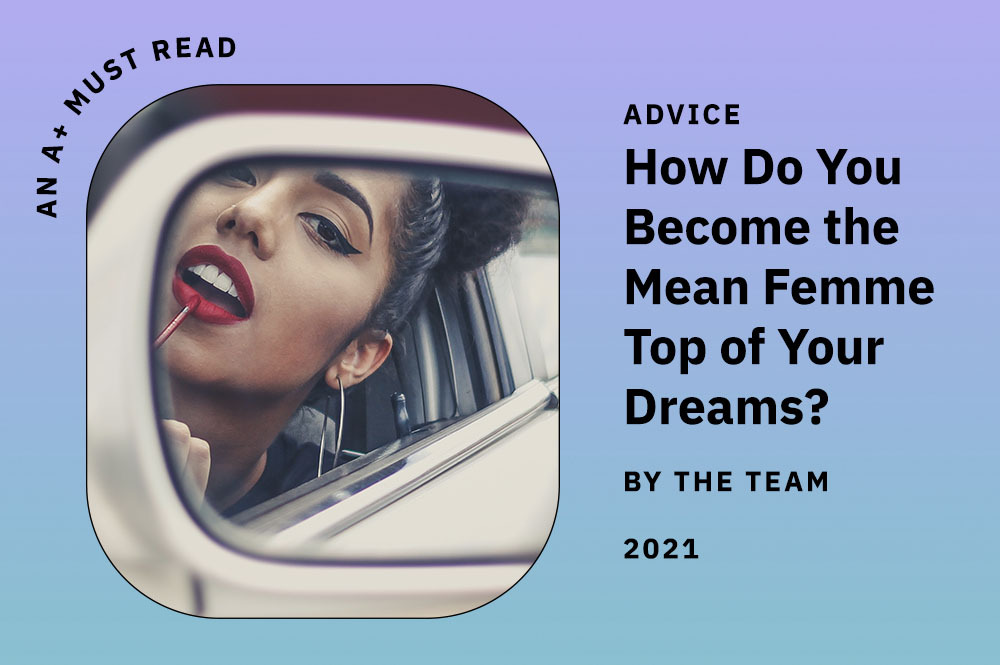 An a plus membership content ad. It reads: "An A+ Must-Read" Advice: How Do You Become the Mean Femme Top of Your Dreams? By the Team. 2021. The image is stock of a brown femme applying lipstick.