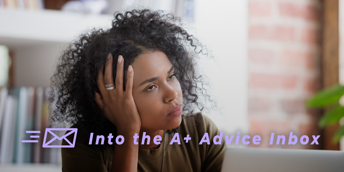 a person rests their head on their hand, looking fed up and bored in a workplace esque setting. text on the image reads Into the A+ Advice Box