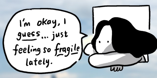 A black and white character sits outside of a window in a sky, they say "I'm okay, I guess... just feeling fragile lately."