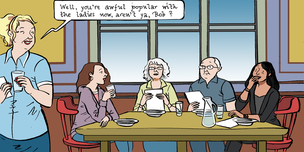 Illustration of several people in a diner eating at a table. The server, a white woman, says, "Well, you're awful popular with the ladies now, aren't ya, Bob?"
