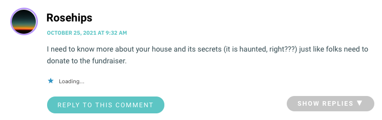 I need to know more about your house and its secrets (it is haunted, right???) just like folks need to donate to the fundraiser.