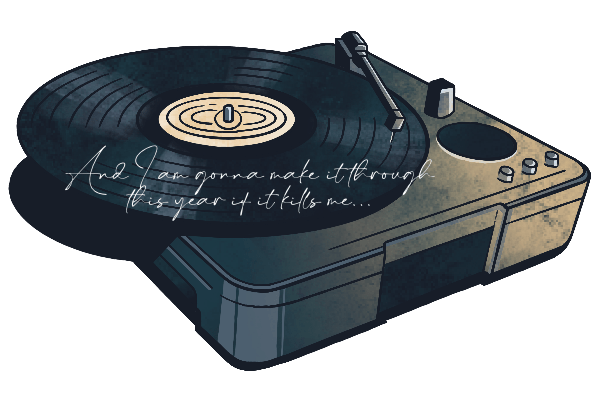 illustrated record player; text reads: and I am gonna make it through this year if it kills me...