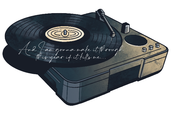 illustrated record player; text reads: and I am gonna make it through this year if it kills me...