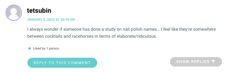 I always wonder if someone has done a study on nail polish names… I feel like they’re somewhere between cocktails and racehorses in terms of elaborate/ridiculous.
