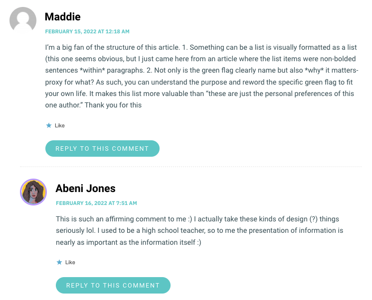 I’m a big fan of the structure of this article. 1. Something can be a list is visually formatted as a list (this one seems obvious, but I just came here from an article where the list items were non-bolded sentences *within* paragraphs. 2. Not only is the green flag clearly name but also *why* it matters- proxy for what? As such, you can understand the purpose and reword the specific green flag to fit your own life. It makes this list more valuable than “these are just the personal preferences of this one author.