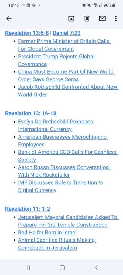 Revelation 13:6-8 | Daniel 7:23  

    Former Prime Minister of Britain Calls For Global Government

    President Trump Rejects Global Governance 

    China Must Become Part Of New World Order Says George Soros

    Jacob Rothschild Confronted About New World Order



Revelation 13: 16-18

    Evelyn De Rothschild Proposes International Currency

    American Businesses Microchipping Employees 

    Bank of America CEO Calls For Cashless Society

    Aaron Russo Discusses Conversation With Nick Rockefeller

    IMF Discusses Role in Transition to Digital Currency



Revelation 11: 1-2 

    Jerusalem Mayoral Candidates Asked To Prepare For 3rd Temple Construction 

    Red Heifer Born in Israel

    Animal Sacrifice Rituals Making Comeback In Jerusalem