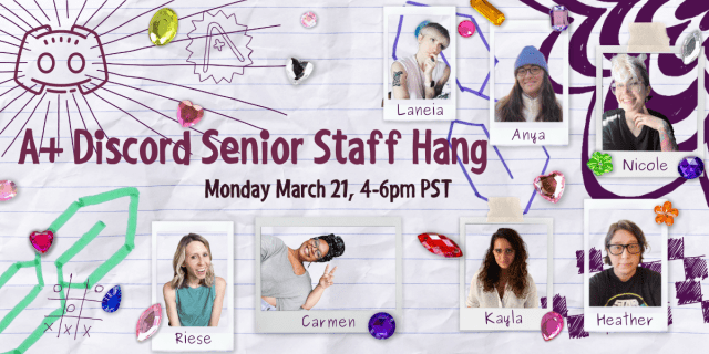 The A+ Discord Senior Staff Hang - Monday March 21 from 4pm to 6pm PST. This image, on top of a background of notebook paper and doodles, depicts each of the senior team members in polaroid esque photo frames. They are Laneia, Anya, Nicole, Heather, Kayla, Carmen, and Riese