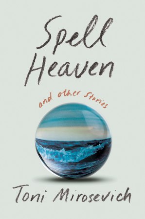 Spell Heaven and Other Stories by Toni Mirosevich