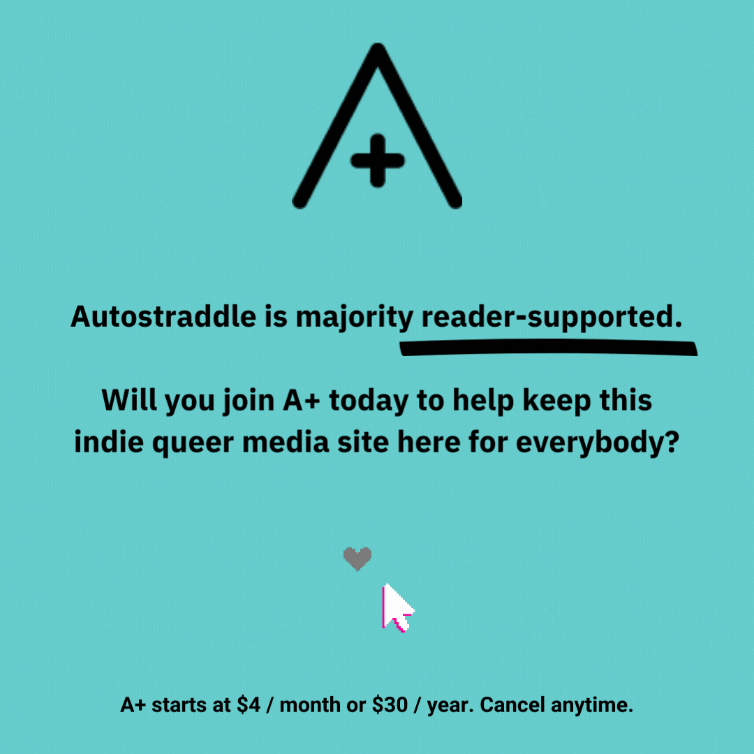 An ad with the A+ logo and a cursor that moves and when it clicks, creates a pixelated heart. The text reads: Autostraddle is majority reader-supported. Will you join A+ to help keep this indie queer media site here for everybody?