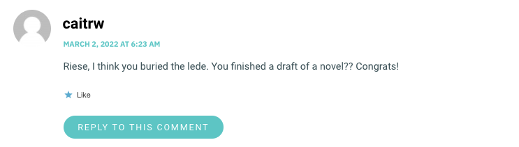 Riese, I think you buried the lede. You finished a draft of a novel?? Congrats!