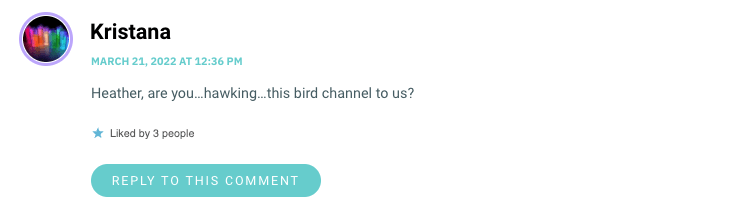 Heather, are you…hawking…this bird channel to us?